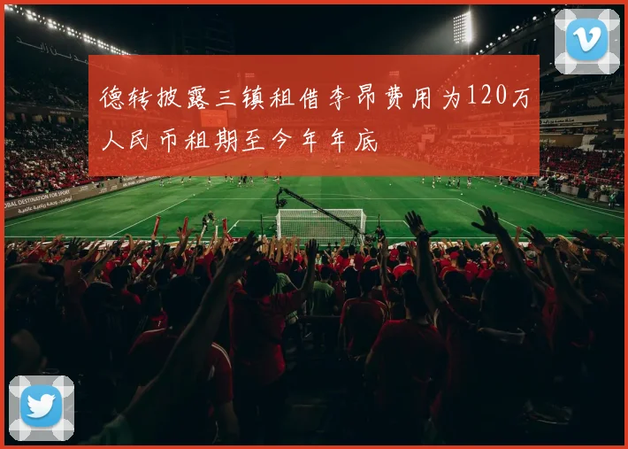 德转披露三镇租借李昂费用为120万人民币租期至今年年底