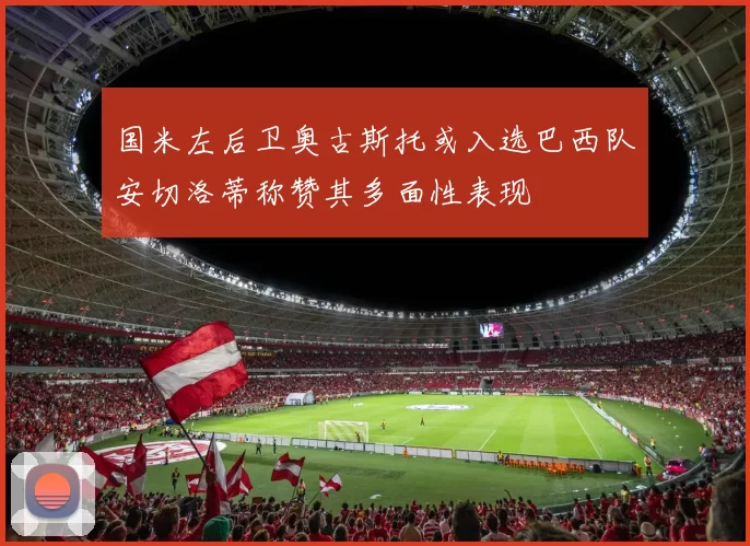 国米左后卫奥古斯托或入选巴西队安切洛蒂称赞其多面性表现