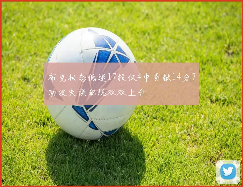 布克状态低迷17投仅4中贡献14分7助攻失误犯规双双上升