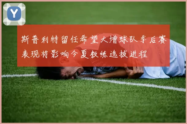 斯普利特留任希望大增球队季后赛表现将影响今夏教练选拔进程