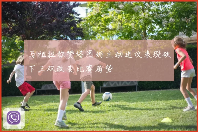 马祖拉称赞塔图姆主动进攻表现砍下三双改变比赛局势