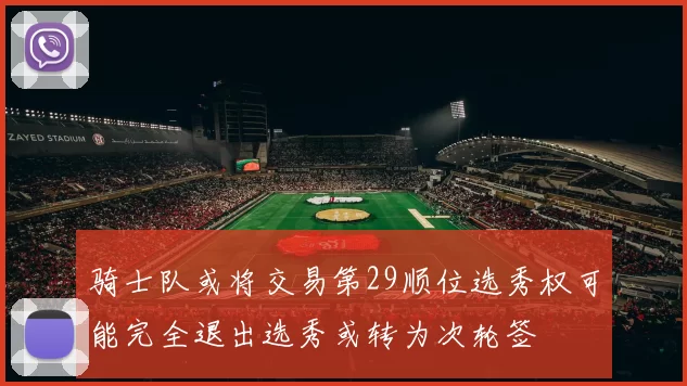 骑士队或将交易第29顺位选秀权可能完全退出选秀或转为次轮签