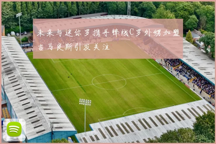 未来与迷你罗携手锋线C罗外甥加盟吉马良斯引发关注