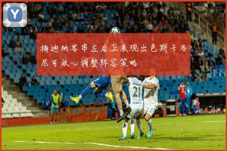 梅迪纳客串左后卫表现出色斯卡洛尼可放心调整阵容策略