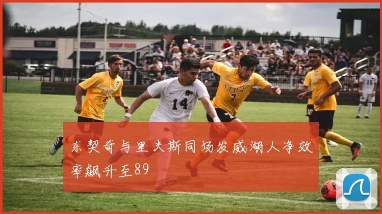东契奇与里夫斯同场发威湖人净效率飙升至89