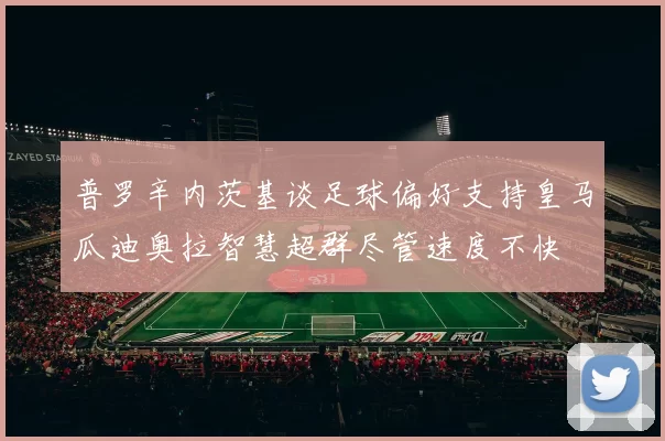 普罗辛内茨基谈足球偏好支持皇马瓜迪奥拉智慧超群尽管速度不快