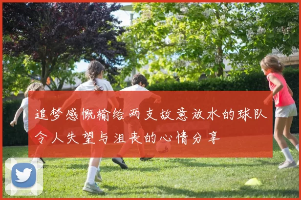 追梦感慨输给两支故意放水的球队令人失望与沮丧的心情分享