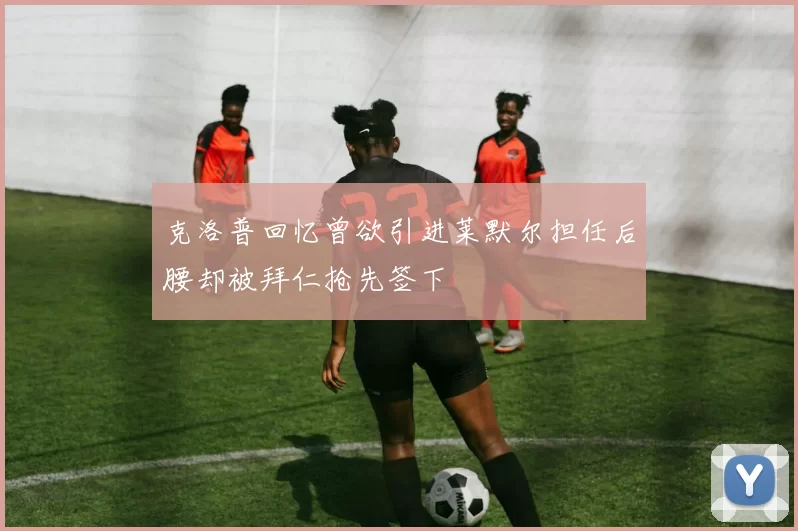 克洛普回忆曾欲引进莱默尔担任后腰却被拜仁抢先签下