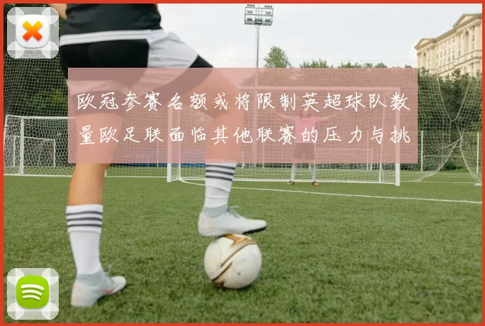欧冠参赛名额或将限制英超球队数量欧足联面临其他联赛的压力与挑战