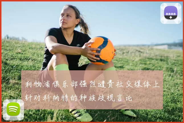利物浦俱乐部强烈谴责社交媒体上针对科纳特的种族歧视言论